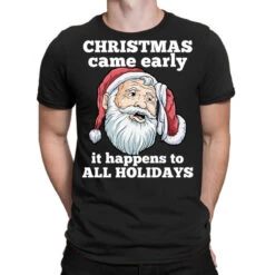 Christmas Came Early It Happens To All Holidays Fu T-Shirt